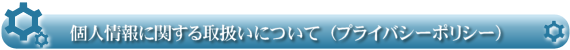 個人情報に関する取扱いについて（プライバシーポリシー）